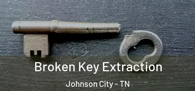 Broken Key Extraction Johnson City - TN